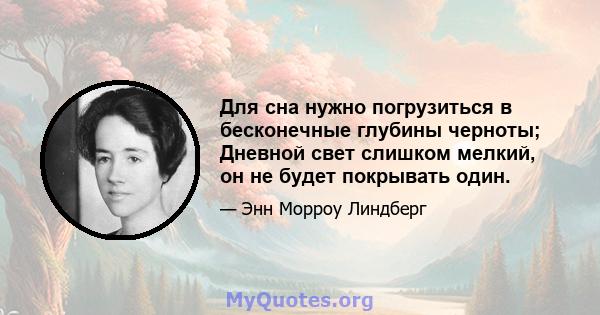 Для сна нужно погрузиться в бесконечные глубины черноты; Дневной свет слишком мелкий, он не будет покрывать один.