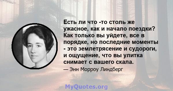 Есть ли что -то столь же ужасное, как и начало поездки? Как только вы уйдете, все в порядке, но последние моменты - это землетрясение и судороги, и ощущение, что вы улитка снимает с вашего скала.