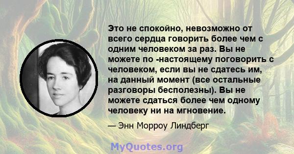 Это не спокойно, невозможно от всего сердца говорить более чем с одним человеком за раз. Вы не можете по -настоящему поговорить с человеком, если вы не сдатесь им, на данный момент (все остальные разговоры бесполезны).