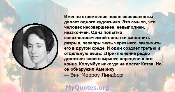 Именно стремление после совершенства делает одного художника. Это смысл, что человек несовершенен, невыполнен, незакончен. Одна попытка сверхчеловеческой попытки заполнить разрыв, перепрыгнуть через него, закончить его