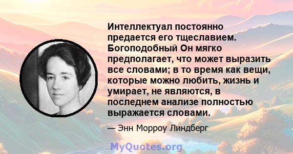 Интеллектуал постоянно предается его тщеславием. Богоподобный Он мягко предполагает, что может выразить все словами; в то время как вещи, которые можно любить, жизнь и умирает, не являются, в последнем анализе полностью 