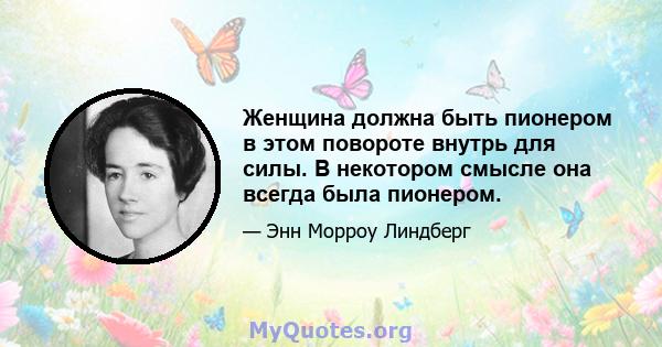 Женщина должна быть пионером в этом повороте внутрь для силы. В некотором смысле она всегда была пионером.