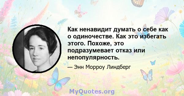 Как ненавидит думать о себе как о одиночестве. Как это избегать этого. Похоже, это подразумевает отказ или непопулярность.