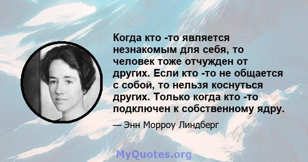 Когда кто -то является незнакомым для себя, то человек тоже отчужден от других. Если кто -то не общается с собой, то нельзя коснуться других. Только когда кто -то подключен к собственному ядру.