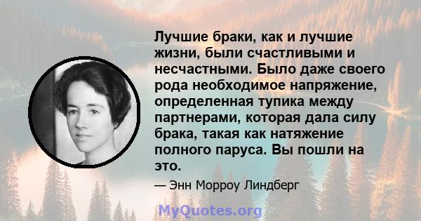 Лучшие браки, как и лучшие жизни, были счастливыми и несчастными. Было даже своего рода необходимое напряжение, определенная тупика между партнерами, которая дала силу брака, такая как натяжение полного паруса. Вы пошли 