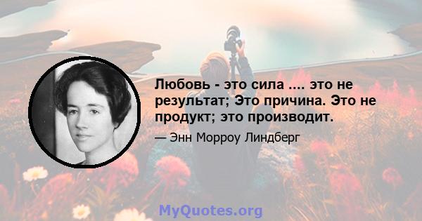 Любовь - это сила .... это не результат; Это причина. Это не продукт; это производит.