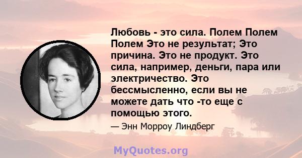 Любовь - это сила. Полем Полем Полем Это не результат; Это причина. Это не продукт. Это сила, например, деньги, пара или электричество. Это бессмысленно, если вы не можете дать что -то еще с помощью этого.