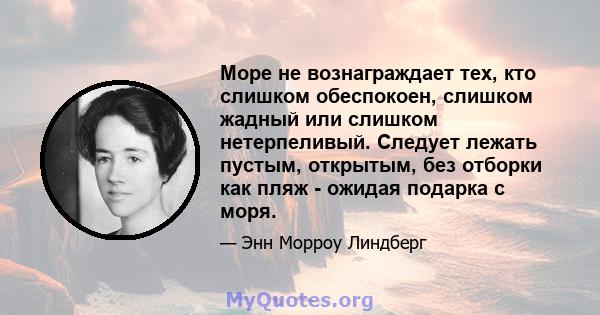 Море не вознаграждает тех, кто слишком обеспокоен, слишком жадный или слишком нетерпеливый. Следует лежать пустым, открытым, без отборки как пляж - ожидая подарка с моря.