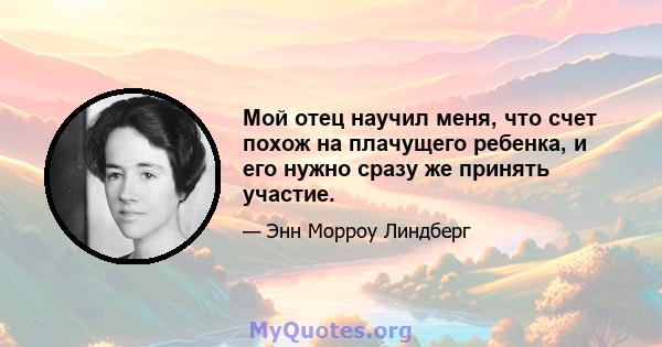 Мой отец научил меня, что счет похож на плачущего ребенка, и его нужно сразу же принять участие.