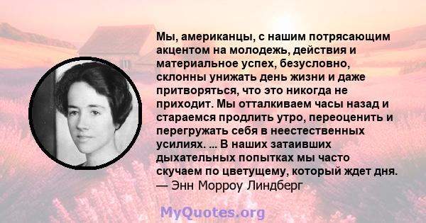 Мы, американцы, с нашим потрясающим акцентом на молодежь, действия и материальное успех, безусловно, склонны унижать день жизни и даже притворяться, что это никогда не приходит. Мы отталкиваем часы назад и стараемся