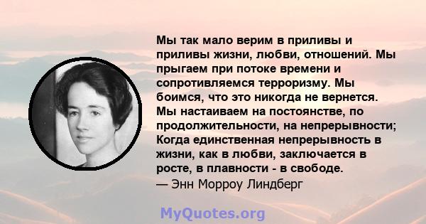 Мы так мало верим в приливы и приливы жизни, любви, отношений. Мы прыгаем при потоке времени и сопротивляемся терроризму. Мы боимся, что это никогда не вернется. Мы настаиваем на постоянстве, по продолжительности, на