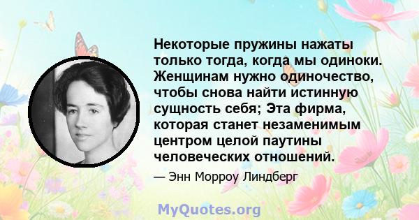 Некоторые пружины нажаты только тогда, когда мы одиноки. Женщинам нужно одиночество, чтобы снова найти истинную сущность себя; Эта фирма, которая станет незаменимым центром целой паутины человеческих отношений.