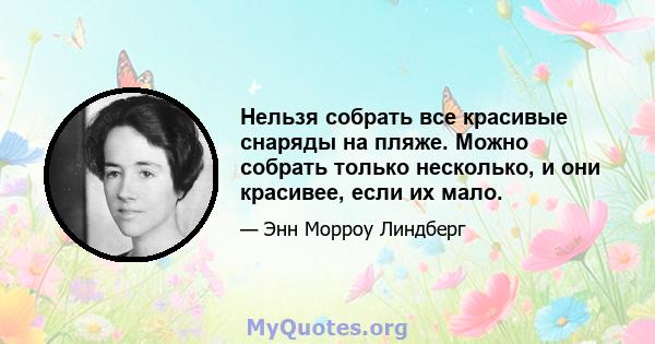 Нельзя собрать все красивые снаряды на пляже. Можно собрать только несколько, и они красивее, если их мало.