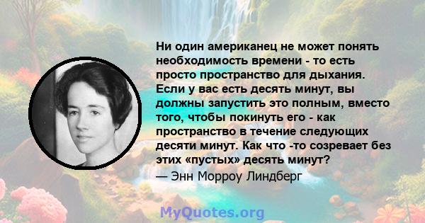 Ни один американец не может понять необходимость времени - то есть просто пространство для дыхания. Если у вас есть десять минут, вы должны запустить это полным, вместо того, чтобы покинуть его - как пространство в