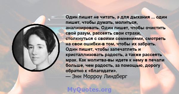 Один пишет не читать, а для дыхания ... один пишет, чтобы думать, молиться, анализировать. Один пишет, чтобы очистить свой разум, рассеять свои страхи, столкнуться с своими сомнениями, смотреть на свои ошибки-в том,