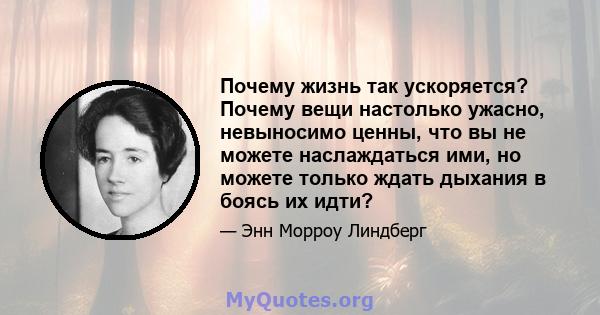 Почему жизнь так ускоряется? Почему вещи настолько ужасно, невыносимо ценны, что вы не можете наслаждаться ими, но можете только ждать дыхания в боясь их идти?