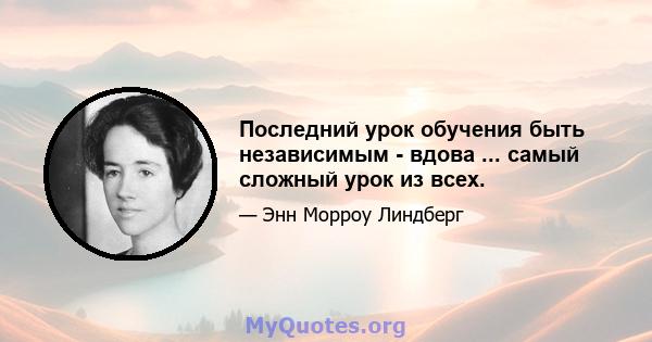 Последний урок обучения быть независимым - вдова ... самый сложный урок из всех.