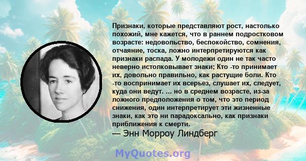 Признаки, которые представляют рост, настолько похожий, мне кажется, что в раннем подростковом возрасте: недовольство, беспокойство, сомнения, отчаяние, тоска, ложно интерпретируются как признаки распада. У молодежи