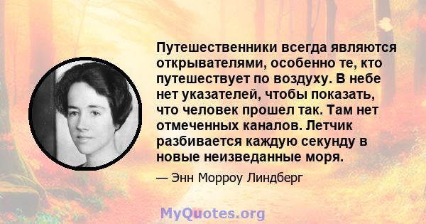 Путешественники всегда являются открывателями, особенно те, кто путешествует по воздуху. В небе нет указателей, чтобы показать, что человек прошел так. Там нет отмеченных каналов. Летчик разбивается каждую секунду в