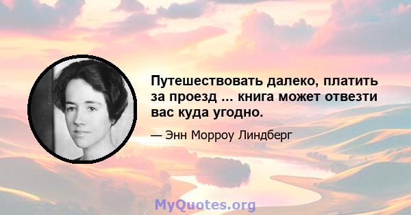 Путешествовать далеко, платить за проезд ... книга может отвезти вас куда угодно.