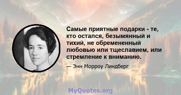 Самые приятные подарки - те, кто остался, безымянный и тихий, не обремененный любовью или тщеславием, или стремление к вниманию.