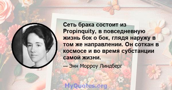 Сеть брака состоит из Propinquity, в повседневную жизнь бок о бок, глядя наружу в том же направлении. Он соткан в космосе и во время субстанции самой жизни.