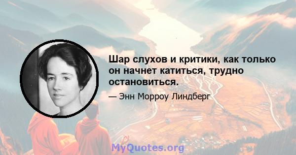 Шар слухов и критики, как только он начнет катиться, трудно остановиться.