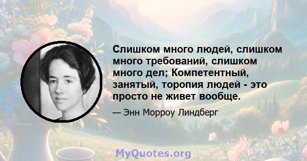 Слишком много людей, слишком много требований, слишком много дел; Компетентный, занятый, торопия людей - это просто не живет вообще.