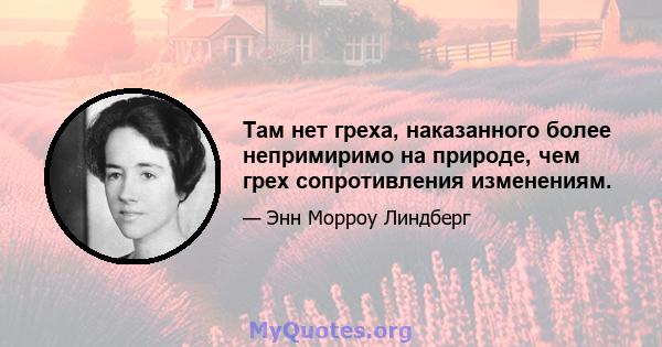 Там нет греха, наказанного более непримиримо на природе, чем грех сопротивления изменениям.