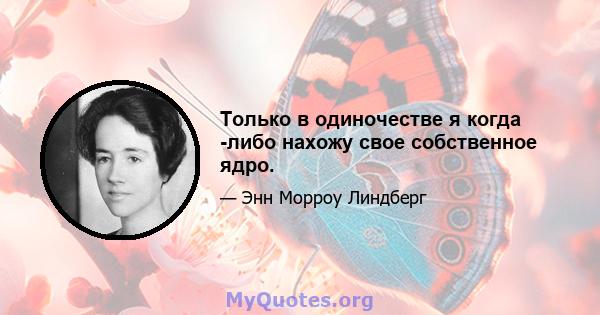 Только в одиночестве я когда -либо нахожу свое собственное ядро.