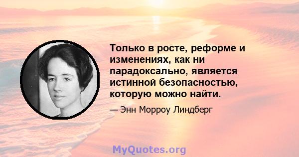 Только в росте, реформе и изменениях, как ни парадоксально, является истинной безопасностью, которую можно найти.