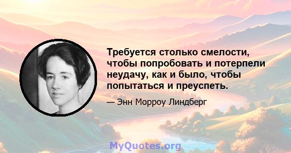 Требуется столько смелости, чтобы попробовать и потерпели неудачу, как и было, чтобы попытаться и преуспеть.