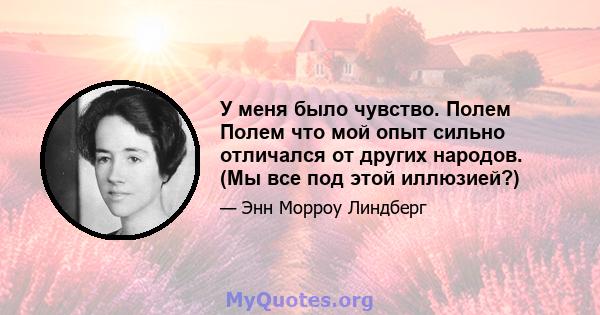 У меня было чувство. Полем Полем что мой опыт сильно отличался от других народов. (Мы все под этой иллюзией?)