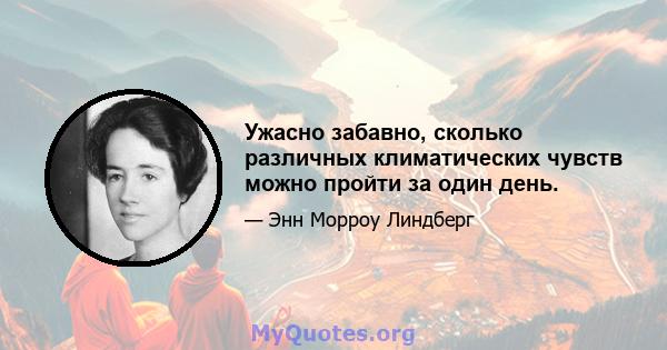 Ужасно забавно, сколько различных климатических чувств можно пройти за один день.