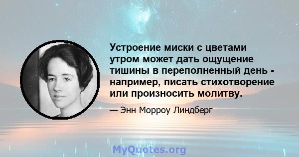 Устроение миски с цветами утром может дать ощущение тишины в переполненный день - например, писать стихотворение или произносить молитву.