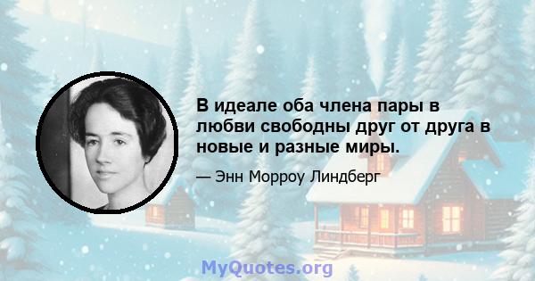 В идеале оба члена пары в любви свободны друг от друга в новые и разные миры.