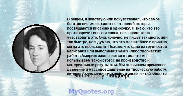 В общем, я чувствую или почувствовал, что самое богатое письмо исходит не от людей, которые посвящаются писанию в одиночку. Я знаю, что это противоречит снова и снова, но я продолжаю чувствовать это. Они, конечно, не