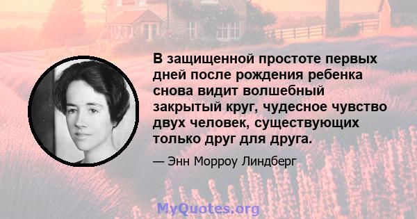 В защищенной простоте первых дней после рождения ребенка снова видит волшебный закрытый круг, чудесное чувство двух человек, существующих только друг для друга.