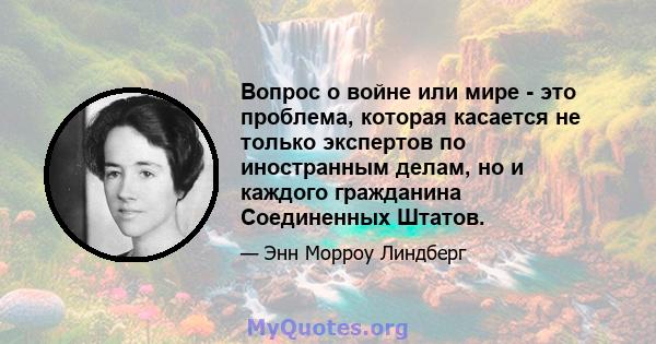 Вопрос о войне или мире - это проблема, которая касается не только экспертов по иностранным делам, но и каждого гражданина Соединенных Штатов.