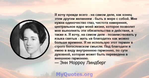 Я хочу прежде всего - на самом деле, как конец этим другим желаниям - быть в мире с собой. Мне нужна одиночество глаз, чистота намерения, центральное ядро ​​моей жизни, которое позволит мне выполнять эти обязательства и 