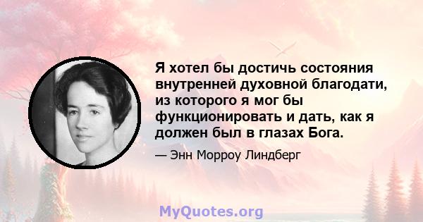 Я хотел бы достичь состояния внутренней духовной благодати, из которого я мог бы функционировать и дать, как я должен был в глазах Бога.