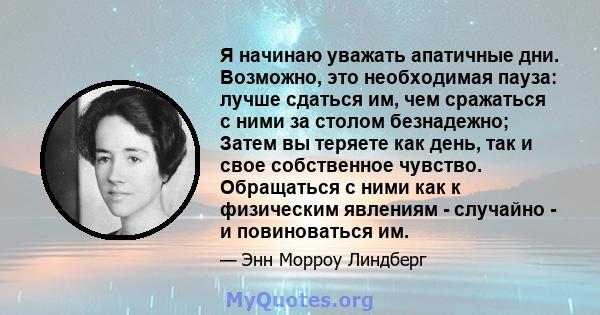 Я начинаю уважать апатичные дни. Возможно, это необходимая пауза: лучше сдаться им, чем сражаться с ними за столом безнадежно; Затем вы теряете как день, так и свое собственное чувство. Обращаться с ними как к