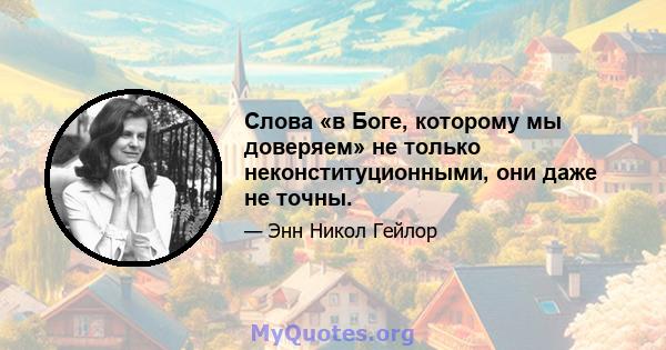 Слова «в Боге, которому мы доверяем» не только неконституционными, они даже не точны.