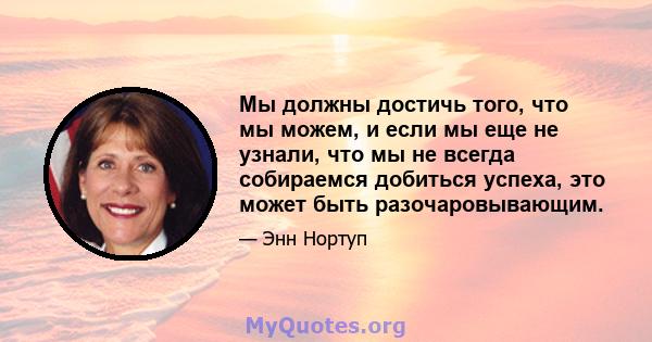 Мы должны достичь того, что мы можем, и если мы еще не узнали, что мы не всегда собираемся добиться успеха, это может быть разочаровывающим.