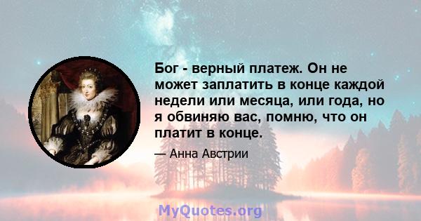 Бог - верный платеж. Он не может заплатить в конце каждой недели или месяца, или года, но я обвиняю вас, помню, что он платит в конце.