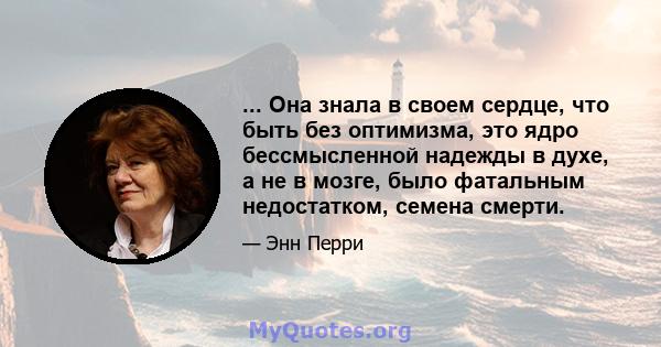 ... Она знала в своем сердце, что быть без оптимизма, это ядро ​​бессмысленной надежды в духе, а не в мозге, было фатальным недостатком, семена смерти.