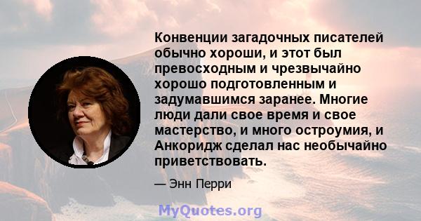 Конвенции загадочных писателей обычно хороши, и этот был превосходным и чрезвычайно хорошо подготовленным и задумавшимся заранее. Многие люди дали свое время и свое мастерство, и много остроумия, и Анкоридж сделал нас