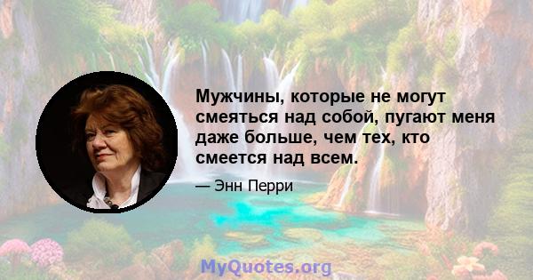 Мужчины, которые не могут смеяться над собой, пугают меня даже больше, чем тех, кто смеется над всем.