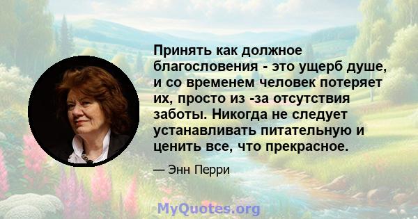 Принять как должное благословения - это ущерб душе, и со временем человек потеряет их, просто из -за отсутствия заботы. Никогда не следует устанавливать питательную и ценить все, что прекрасное.