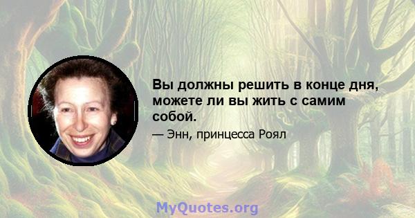 Вы должны решить в конце дня, можете ли вы жить с самим собой.